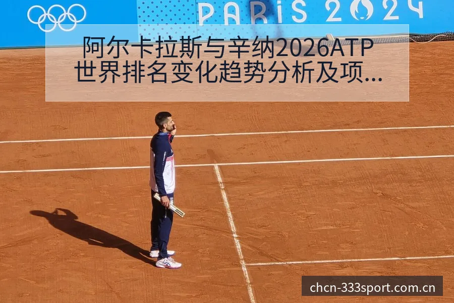 阿尔卡拉斯与辛纳2026ATP世界排名变化趋势分析及项目 - 333体育App