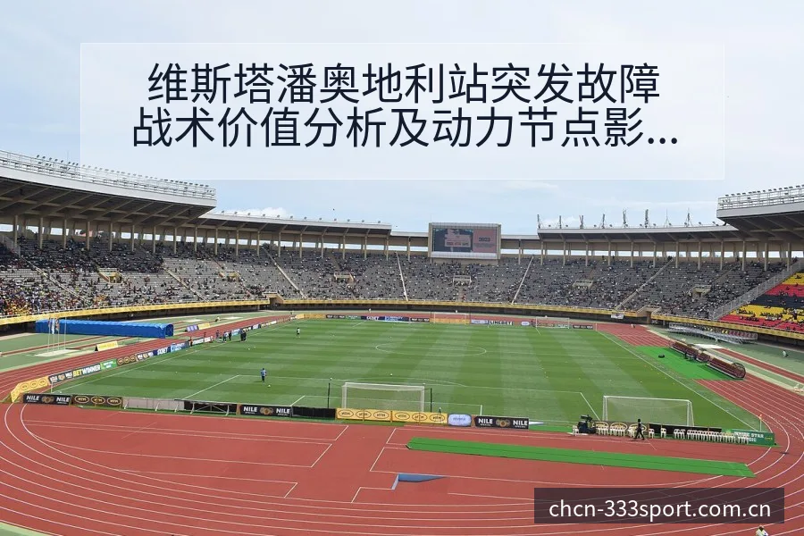 维斯塔潘奥地利站突发故障战术价值分析及动力节点影响解读 - 333体育App