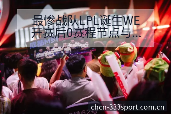 最惨战队LPL诞生WE开赛后0赛程节点与看点分析赛程前瞻 - 333体育App