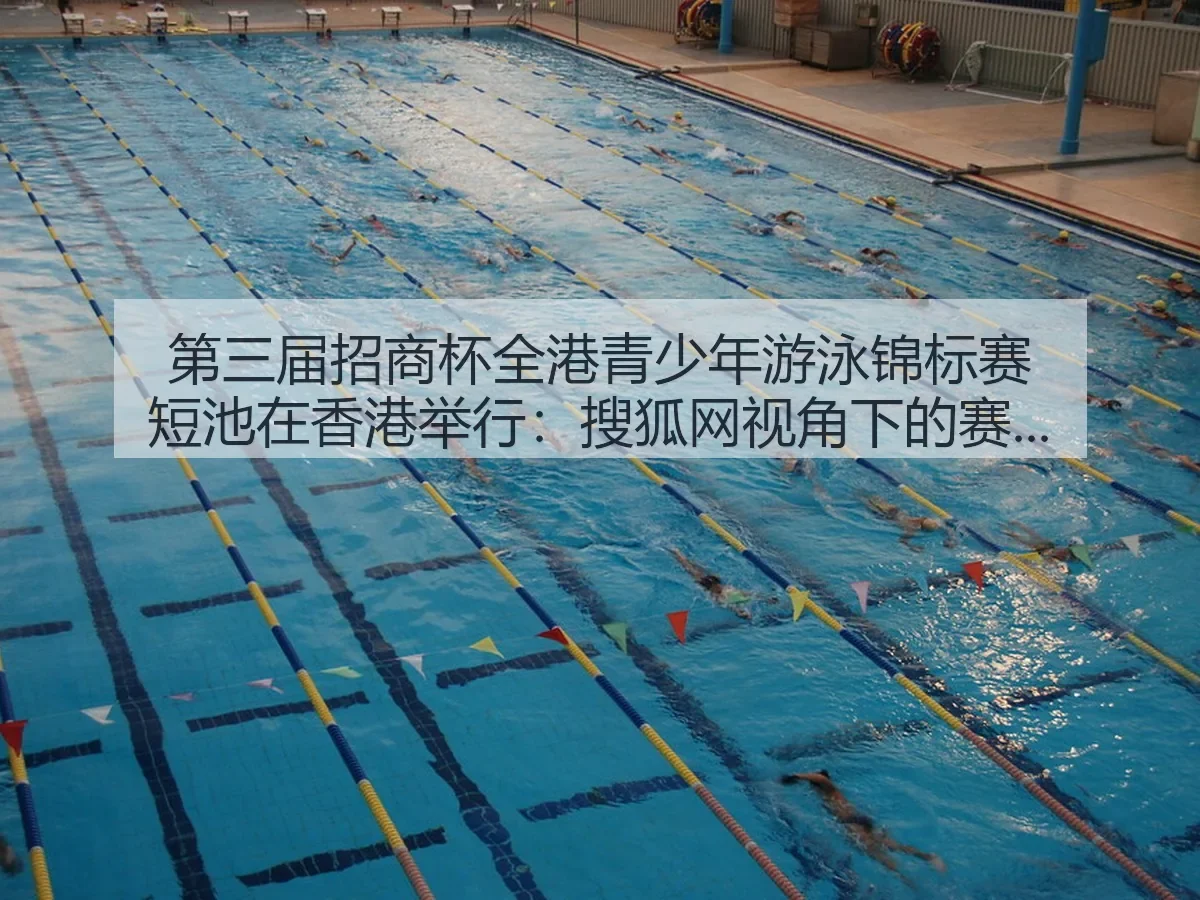 第三届招商杯全港青少年游泳锦标赛短池在香港举行：赛事观察与青少年游泳发展